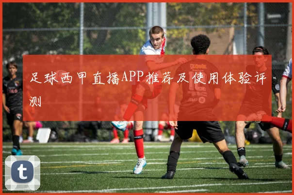 足球西甲直播APP推荐及使用体验评测