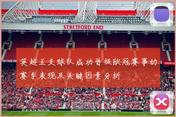 英超五支球队成功晋级欧冠赛事的赛季表现及关键因素分析