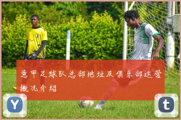 意甲足球队总部地址及俱乐部运营概况介绍