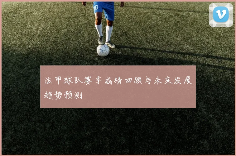 法甲球队赛季成绩回顾与未来发展趋势预测