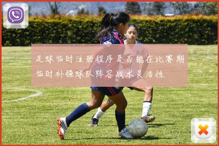 足球临时注册程序是否能在比赛期临时补强球队阵容战术灵活性