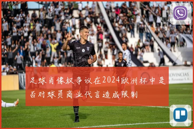 足球肖像权争议在2024欧洲杯中是否对球员商业代言造成限制