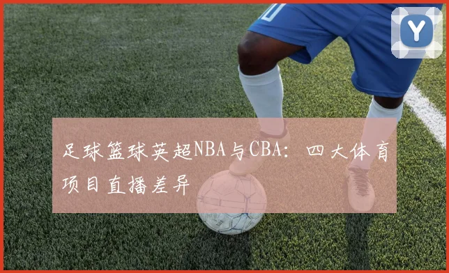 足球篮球英超NBA与CBA：四大体育项目直播差异