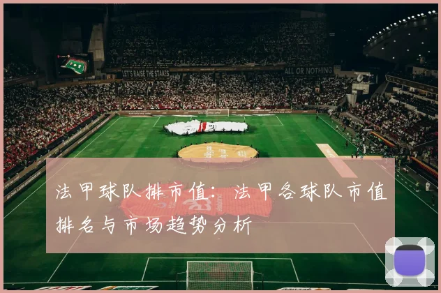 法甲球队排市值：法甲各球队市值排名与市场趋势分析
